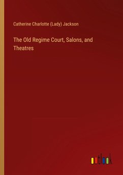 The Old Regime Court, Salons, and Theatres - Jackson, Catherine Charlotte (Lady)