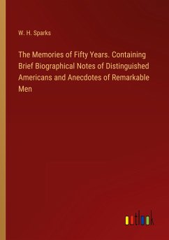 The Memories of Fifty Years. Containing Brief Biographical Notes of Distinguished Americans and Anecdotes of Remarkable Men - Sparks, W. H.