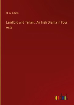 Landlord and Tenant. An Irish Drama in Four Acts - Lewis, H. A.