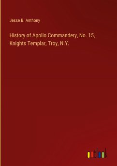 History of Apollo Commandery, No. 15, Knights Templar, Troy, N.Y.