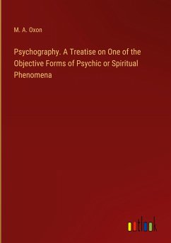 Psychography. A Treatise on One of the Objective Forms of Psychic or Spiritual Phenomena - Oxon, M. A.