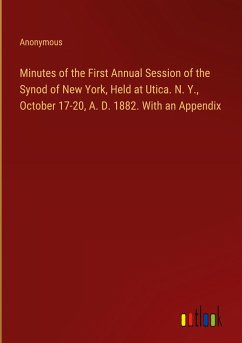 Minutes of the First Annual Session of the Synod of New York, Held at Utica. N. Y., October 17-20, A. D. 1882. With an Appendix