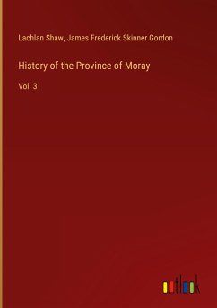History of the Province of Moray - Shaw, Lachlan; Gordon, James Frederick Skinner