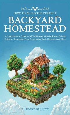 How to Build the Perfect Backyard Homestead - Bennett, Anthony