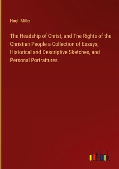 The Headship of Christ, and The Rights of the Christian People a Collection of Essays, Historical and Descriptive Sketches, and Personal Portraitures