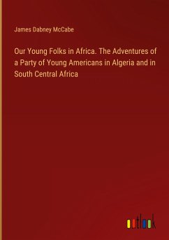 Our Young Folks in Africa. The Adventures of a Party of Young Americans in Algeria and in South Central Africa - Mccabe, James Dabney