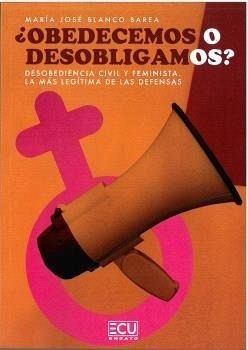 ¿OBEDECEMOS O DESOBLIGAMOS? Desobediencia civil y feminista. La más legítima de las defensas ¿OBEDECEMOS O DESOBLIGAMOS? Desobediencia civil y feminista. La más legítima de las defensas