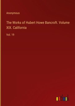 The Works of Hubert Howe Bancroft. Volume XIX. California - Anonymous