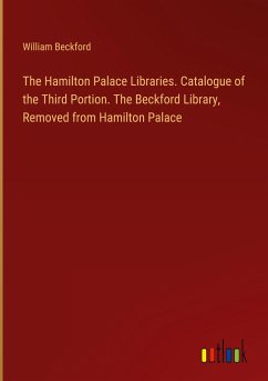 The Hamilton Palace Libraries. Catalogue of the Third Portion. The Beckford Library, Removed from Hamilton Palace - Beckford, William