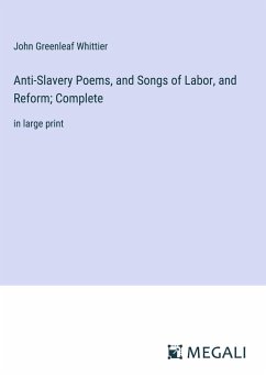 Anti-Slavery Poems, and Songs of Labor, and Reform; Complete - Whittier, John Greenleaf