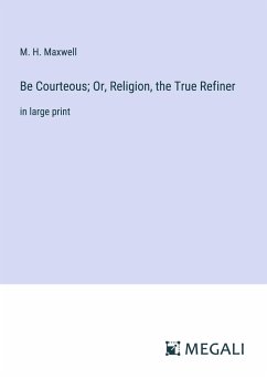 Be Courteous; Or, Religion, the True Refiner - Maxwell, M. H.