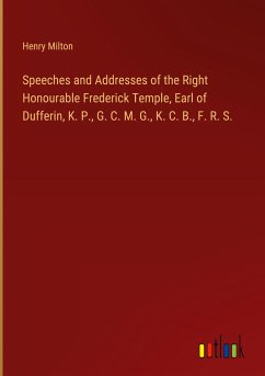 Speeches and Addresses of the Right Honourable Frederick Temple, Earl of Dufferin, K. P., G. C. M. G., K. C. B., F. R. S.