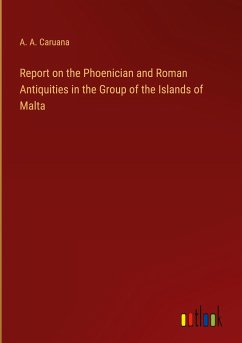 Report on the Phoenician and Roman Antiquities in the Group of the Islands of Malta - Caruana, A. A.