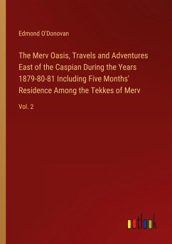 The Merv Oasis, Travels and Adventures East of the Caspian During the Years 1879-80-81 Including Five Months' Residence Among the Tekkes of Merv - O'Donovan, Edmond