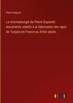 La stromatourgie de Pierre Duponté: documents relatifs à la fabrication des tapis de Turquie en France au XVIIe siècle.