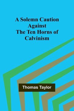 A Solemn Caution Against the Ten Horns of Calvinism - Taylor, Thomas