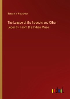The League of the Iroquois and Other Legends. From the Indian Muse