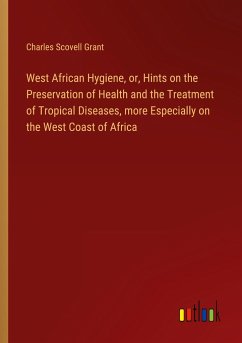 West African Hygiene, or, Hints on the Preservation of Health and the Treatment of Tropical Diseases, more Especially on the West Coast of Africa - Grant, Charles Scovell