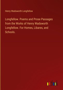 Longfellow. Poems and Prose Passages from the Works of Henry Wadsworth Longfellow. For Homes, Libares, and Schools.