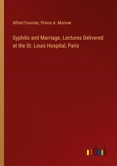 Syphilis and Marriage. Lectures Delivered at the St. Louis Hospital, Paris - Fournier, Alfred; Morrow, Prince A.