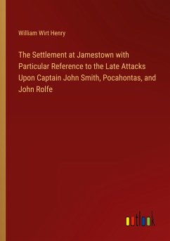 The Settlement at Jamestown with Particular Reference to the Late Attacks Upon Captain John Smith, Pocahontas, and John Rolfe - Henry, William Wirt