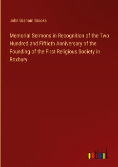 Memorial Sermons in Recognition of the Two Hundred and Fiftieth Anniversary of the Founding of the First Religious Society in Roxbury - Brooks, John Graham