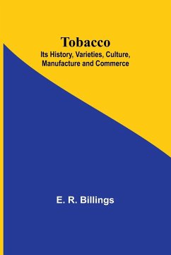 Tobacco; Its History, Varieties, Culture, Manufacture and Commerce - Billings, E. R.