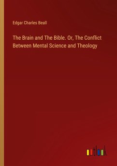 The Brain and The Bible. Or, The Conflict Between Mental Science and Theology - Beall, Edgar Charles