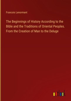 The Beginnings of History According to the Bible and the Traditions of Oriental Peoples. From the Creation of Man to the Deluge