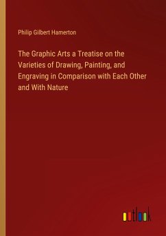 The Graphic Arts a Treatise on the Varieties of Drawing, Painting, and Engraving in Comparison with Each Other and With Nature