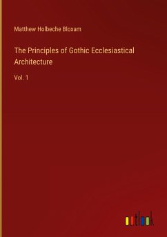 The Principles of Gothic Ecclesiastical Architecture - Bloxam, Matthew Holbeche