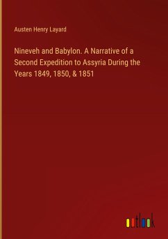 Nineveh and Babylon. A Narrative of a Second Expedition to Assyria During the Years 1849, 1850, & 1851