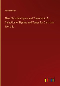 New Christian Hymn and Tune-book. A Selection of Hymns and Tunes for Christian Worship
