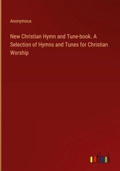 New Christian Hymn and Tune-book. A Selection of Hymns and Tunes for Christian Worship - Anonymous