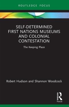 Self-Determined First Nations Museums and Colonial Contestation - Hudson, Robert; Woodcock, Shannon