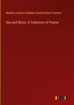 Sea and Shore. A Collection of Poems - Goddard, Martha Le Baron; Preston, Harriet Waters