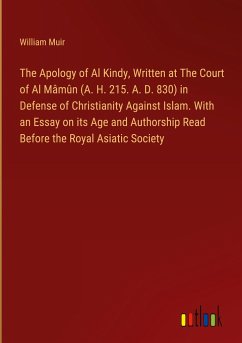 The Apology of Al Kindy, Written at The Court of Al Mâmûn (A. H. 215. A. D. 830) in Defense of Christianity Against Islam. With an Essay on its Age and Authorship Read Before the Royal Asiatic Society