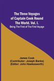 The Three Voyages of Captain Cook Round the World. Vol. I. Being the First of the First Voyage