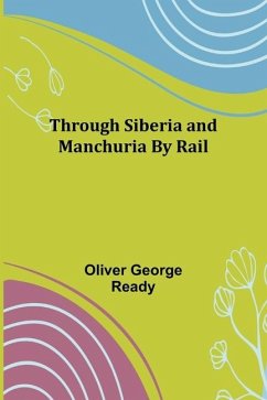 Through Siberia and Manchuria By Rail - Ready, Oliver George