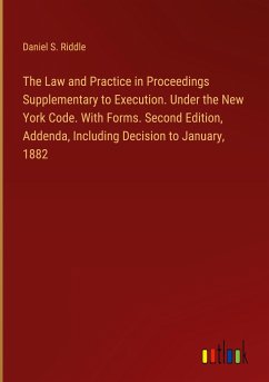 The Law and Practice in Proceedings Supplementary to Execution. Under the New York Code. With Forms. Second Edition, Addenda, Including Decision to January, 1882 - Riddle, Daniel S.