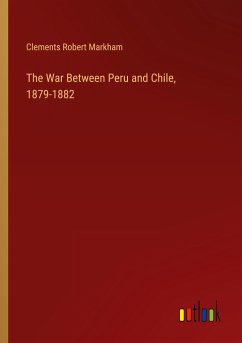 The War Between Peru and Chile, 1879-1882 - Markham, Clements Robert