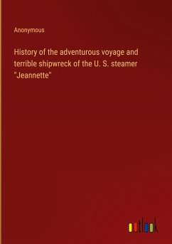 History of the adventurous voyage and terrible shipwreck of the U. S. steamer &quote;Jeannette&quote;