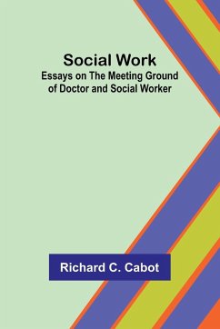 Social Work; Essays on the Meeting Ground of Doctor and Social Worker - Cabot, Richard