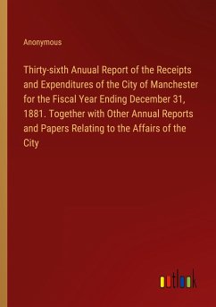 Thirty-sixth Anuual Report of the Receipts and Expenditures of the City of Manchester for the Fiscal Year Ending December 31, 1881. Together with Other Annual Reports and Papers Relating to the Affairs of the City