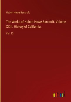 The Works of Hubert Howe Bancroft. Volume XXIII. History of California.