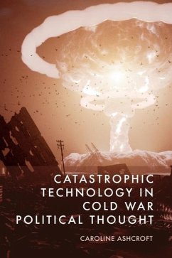 Catastrophic Technology in Cold War Political Thought - Ashcroft, Caroline