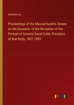 Proceedings of the Massachusetts Senate on the Occasion of the Reception of the Portrait of General David Cobb, President of that Body, 1801-1805 - Anonymous
