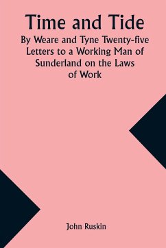 Time and Tide By Weare and Tyne Twenty-five Letters to a Working Man of Sunderland on the Laws of Work - Ruskin, John