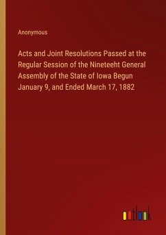 Acts and Joint Resolutions Passed at the Regular Session of the Nineteeht General Assembly of the State of Iowa Begun January 9, and Ended March 17, 1882