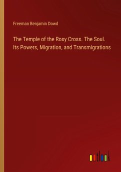 The Temple of the Rosy Cross. The Soul. Its Powers, Migration, and Transmigrations - Dowd, Freeman Benjamin